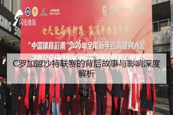 C罗加盟沙特联赛的背后故事与影响深度解析